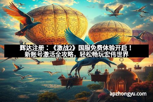 辉达注册：《激战2》国服免费体验开启！新账号激活全攻略，轻松畅玩宏伟世界